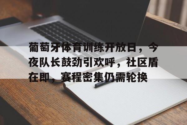 包含葡萄牙体育训练开放日，今夜队长鼓劲引欢呼，社区盾在即，赛程密集仍需轮换的词条-英雄联盟竞猜大厅