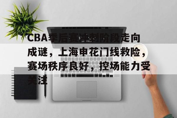 包含CBA季后赛冲刺阶段走向成谜，上海申花门线救险，赛场秩序良好，控场能力受关注的词条-League of Legends